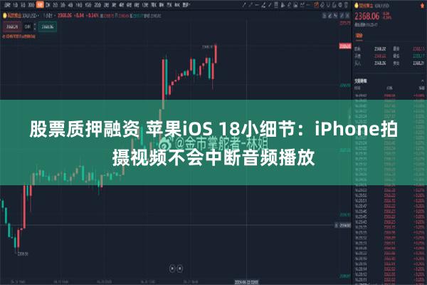 股票质押融资 苹果iOS 18小细节：iPhone拍摄视频不会中断音频播放