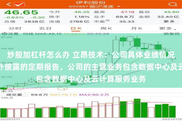 炒股加杠杆怎么办 立昂技术：公司具体业绩情况请关注公司对外披露的定期报告，公司的主营业务包含数据中心及云计算服务业务