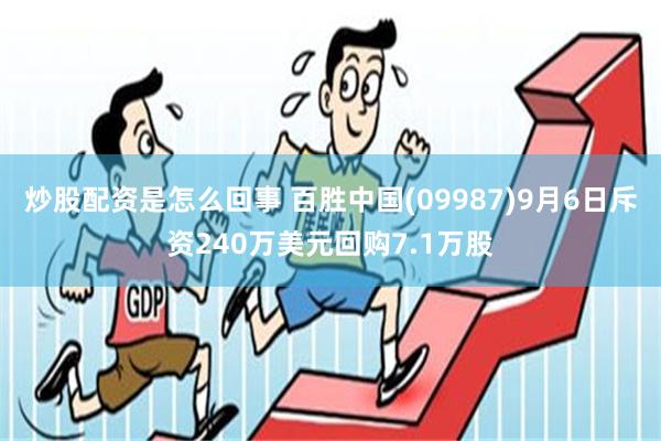 炒股配资是怎么回事 百胜中国(09987)9月6日斥资240万美元回购7.1万股