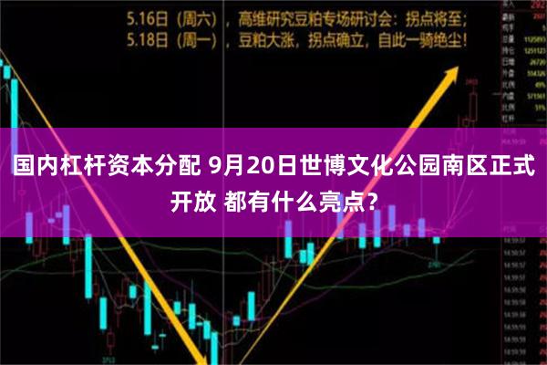 国内杠杆资本分配 9月20日世博文化公园南区正式开放 都有什么亮点？