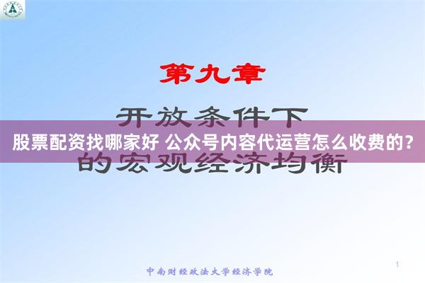 股票配资找哪家好 公众号内容代运营怎么收费的？