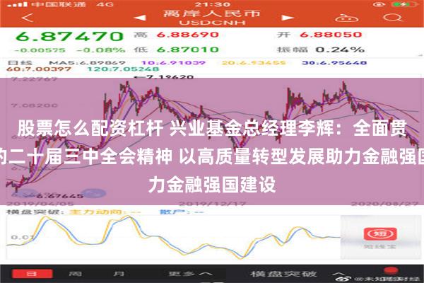 股票怎么配资杠杆 兴业基金总经理李辉：全面贯彻党的二十届三中全会精神 以高质量转型发展助力金融强国建设