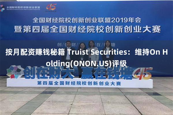 按月配资赚钱秘籍 Truist Securities：维持On Holding(ONON.US)评级