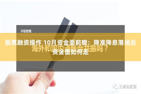 股票融资操作 10月资金面前瞻：降准降息落地后资金面如何走