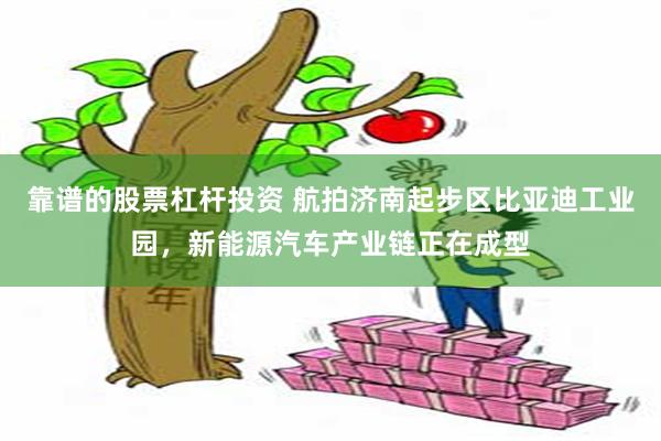 靠谱的股票杠杆投资 航拍济南起步区比亚迪工业园，新能源汽车产业链正在成型