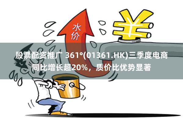 股票配资推广 361°(01361.HK)三季度电商同比增长超20%，质价比优势显著