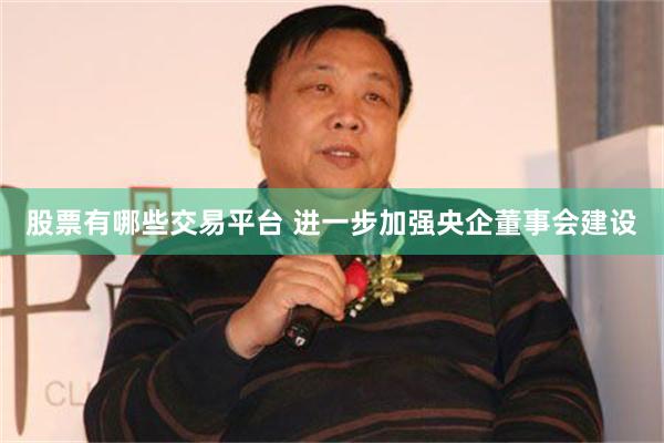 股票有哪些交易平台 进一步加强央企董事会建设