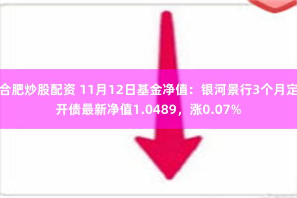 合肥炒股配资 11月12日基金净值：银河景行3个月定开债最新净值1.0489，涨0.07%