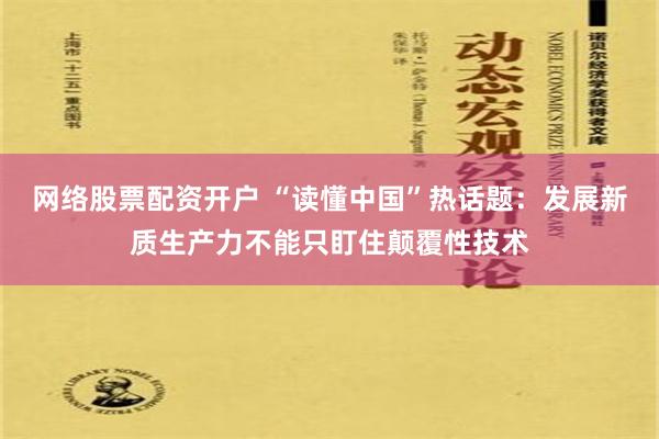 网络股票配资开户 “读懂中国”热话题：发展新质生产力不能只盯住颠覆性技术