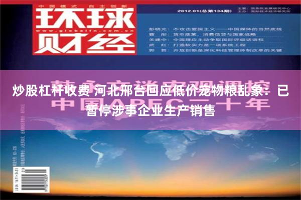 炒股杠杆收费 河北邢台回应低价宠物粮乱象：已暂停涉事企业生产销售