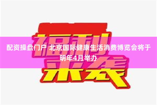 配资操盘门户 北京国际健康生活消费博览会将于明年4月举办