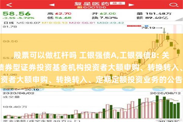 股票可以做杠杆吗 工银强债A,工银强债B: 关于恢复工银瑞信增强收益债券型证券投资基金机构投资者大额申购、转换转入、定期定额投资业务的公告