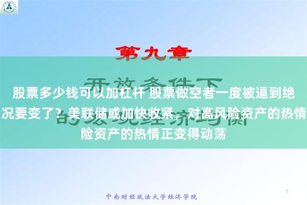 股票多少钱可以加杠杆 股票做空者一度被逼到绝路，现在情况要变了？美联储或加快收紧，对高风险资产的热情正变得动荡