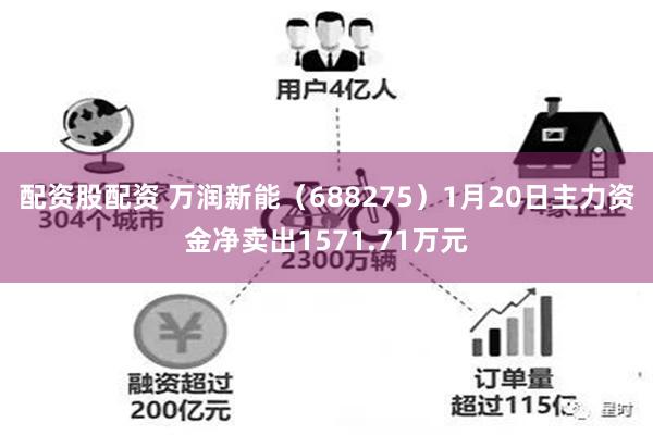 配资股配资 万润新能（688275）1月20日主力资金净卖出1571.71万元