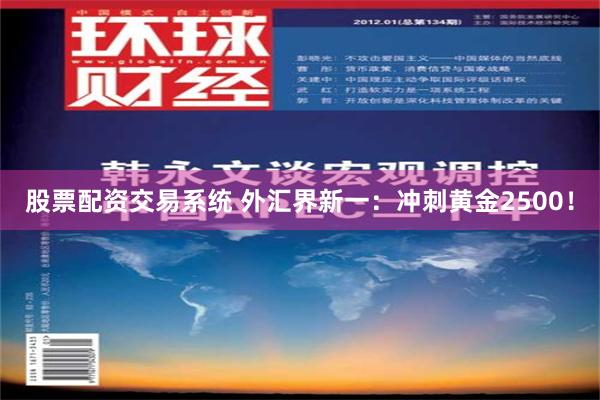 股票配资交易系统 外汇界新一：冲刺黄金2500！