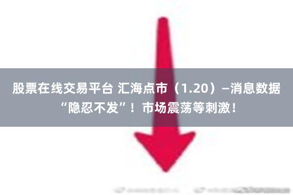 股票在线交易平台 汇海点市（1.20）—消息数据“隐忍不发”！市场震荡等刺激！